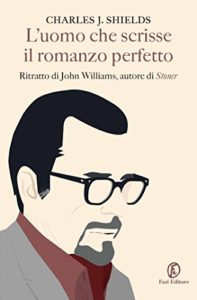 Charles J. Shields L’uomo che scrisse il romanzo perfetto -Ritratto di John Williams, autore di Stoner Fazi Editore - 2016