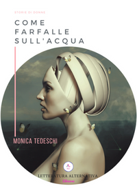 Come farfalle sull'acqua di Monica Tedeschi Letteratura Alternativa Edizioni - 2018